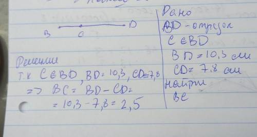 Точка C принадлежит отрезку BD НАЙДИТЕ длину отрезка BC если BD=10,3см CD=7,8 см​ решите дано: и реш