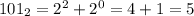 101_2 = 2 ^ 2 + 2 ^ 0 = 4 + 1 = 5