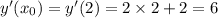 y'(x_{0}) = y'(2) = 2 \times 2 + 2 = 6