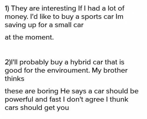 Answer the guestions 1)If he had a lot of money,what king of car would he like to buy 2) Why does he