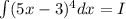 \int (5x - 3) {}^{4} dx = I