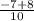 \frac{ - 7 + 8}{10}