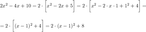 2x^2-4x+10=2\cdot\bigg[x^2-2x+5\bigg]=2\cdot\bigg[x^2-2\cdot x\cdot 1+1^2+4\bigg]=\\\\\\=2\cdot\bigg[(x-1)^2+4\bigg]=2\cdot(x-1)^2+8