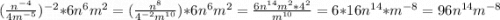 (\frac{n^{-4} }{4m^{-5} })^{-2} *6n^{6}m^{2}=(\frac{n^{8} }{4^{-2}m^{10} })*6n^{6}m^{2}=\frac{6n^{14}m^{2}*4^{2} }{m^{10} } =6*16n^{14}*m^{-8}=96n^{14}m^{-8}