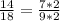 \frac{14}{18} =\frac{7*2}{9*2}