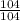 \frac{104}{104}