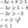 - 3x + 8 \geqslant 5 \\ - 3x \geqslant 5 - 8 \\ - 3x \geqslant - 3 \\ - x \geqslant \frac{ - 3}{3} \\ x \leqslant 1