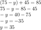 (75 - y) + 45 = 85 \\ 75 - y = 85 - 45 \\ - y = 40 - 75 \\ - y = - 35 \\ y = 35