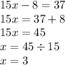 15x - 8 = 37 \\ 15x = 37 + 8 \\ 15x = 45 \\ x = 45 \div 15 \\ x = 3