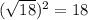 (\sqrt{18} )^{2}=18