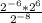 \frac{2^{-6} * { 2^{6} }}{ 2^{-8} }