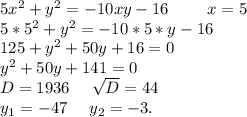 5x^2+y^2=-10xy-16\ \ \ \ \ \ \ x=5\\5*5^2+y^2=-10*5*y-16\\125+y^2+50y+16=0\\y^2+50y+141=0\\D=1936\ \ \ \ \sqrt{D}=44\\ y_1=-47\ \ \ \ y_2=-3.