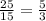 \frac{25}{15}=\frac{5}{3}