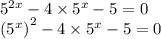 {5}^{2x} - 4 \times {5}^{x} - 5 = 0 \\ {( {5}^{x})}^{2} - 4 \times {5}^{x} - 5 = 0