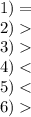 1) = \\ 2) \\ 3) \\ 4) < \\ 5) < \\ 6)