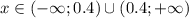 x \in (-\infty; 0.4)\cup(0.4; +\infty)