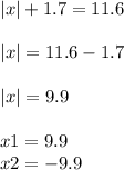 |x| + 1.7 = 11.6 \\ \\ |x| = 11.6 - 1.7 \\ \\ |x| = 9.9 \\ \\ x1 = 9.9 \\ x2 = - 9.9