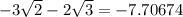 - 3 \sqrt{2} - 2 \sqrt{3} = - 7.70674