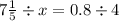 7\frac{1}{5} \div x = 0.8 \div 4