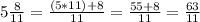 5\frac{8}{11}=\frac{(5*11)+8}{11} = \frac{55+8}{11}= \frac{63}{11}