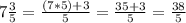 7\frac{3}{5}=\frac{(7*5)+3}{5} =\frac{35+3}{5} = \frac{38}{5}