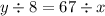 y \div 8 = 67 \div x