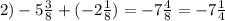 2)-5\frac{3}{8} +(-2\frac{1}{8} )=-7\frac{4}{8} =-7\frac{1}{4}