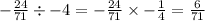 - \frac{24}{71} \div - 4 = - \frac{24}{71} \times - \frac{1}{4} = \frac{6}{71}