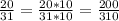 \frac{20}{31} = \frac{20* 10}{31 * 10} = \frac{200}{310}