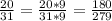 \frac{20}{31} = \frac{20* 9}{31 * 9} = \frac{180}{279}