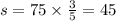 s = 75 \times \frac{3}{5} = 45