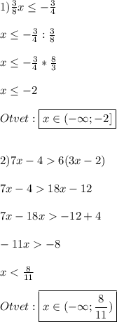 1)\frac{3}{8}x\leq-\frac{3}{4}\\\\x\leq -\frac{3}{4}:\frac{3}{8}\\\\x\leq-\frac{3}{4}*\frac{8}{3}\\\\x\leq-2\\\\Otvet:\boxed{x\in(-\infty;-2]}\\\\\\2)7x-46(3x-2)\\\\7x-418x-12\\\\7x-18x-12+4\\\\-11x-8\\\\x