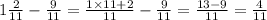 1 \frac{2}{11} - \frac{9}{11} = \frac{1 \times 11 + 2}{11} - \frac{9}{11} = \frac{13 - 9}{11} = \frac{4}{11}