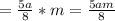 = \frac{5a}{8} * m= \frac{5am}{8}