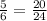 \frac{5}{6} =\frac{20}{24}