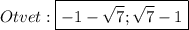 Otvet:\boxed{-1-\sqrt{7};\sqrt{7} -1}