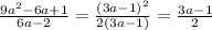 \frac{9a {}^{2} - 6a + 1 }{6a - 2} = \frac{(3a - 1) {}^{2} }{2(3a - 1)} = \frac{3a - 1} {2}