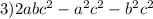 3)2abc {}^{2} - a {}^{2} c {}^{2} - b {}^{2} c {}^{2}