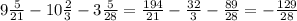 9 \frac{5}{21} - 10 \frac{2}{3} - 3 \frac{5}{28 } = \frac{194}{21} - \frac{32}{3} - \frac{89}{28} = - \frac {129}{28}