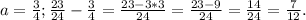 a=\frac{3}{4};\frac{23}{24}-\frac{3}{4}=\frac{23-3*3}{24}=\frac{23-9}{24}=\frac{14}{24}=\frac{7}{12}.