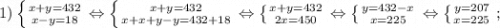 1) \left \{ {{x+y=432} \atop {x-y=18}} \right. \Leftrightarrow \left \{ {{x+y=432} \atop {x+x+y-y=432+18}} \right. \Leftrightarrow \left \{ {{x+y=432} \atop {2x=450}} \right. \Leftrightarrow \left \{ {{y=432-x} \atop {x=225}} \right. \Leftrightarrow \left \{ {{y=207} \atop {x=225}} \right. ;