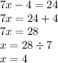 7x - 4 = 24 \\ 7x = 24 + 4 \\ 7x = 28 \\ x = 28 \div 7 \\ x = 4