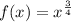 f(x)=x^{\frac{3}{4} }