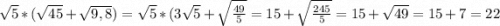 \sqrt{5} *(\sqrt{45} +\sqrt{9,8} )=\sqrt{5} *(3\sqrt{5} +\sqrt{\frac{49}{5} } =15+\sqrt{\frac{245}{5} } =15+\sqrt{49} =15+7=22