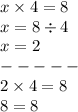 x \times 4 = 8 \\ x = 8 \div 4 \\ x = 2 \\ - - - - - \\ 2 \times 4 = 8 \\ 8 = 8