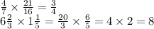 \frac{4}{7} \times \frac{21}{16} = \frac{3}{4} \\ 6 \frac{2}{3} \times 1 \frac{1}{5} = \frac{20}{3} \times \frac{6}{5} = 4 \times 2 = 8