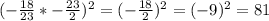 (-\frac{18}{23} *-\frac{23}{2} )^2=(-\frac{18}{2})^2=(-9)^2=81