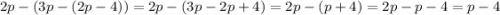 2p-(3p-(2p-4))=2p-(3p-2p+4)=2p-(p+4)=2p-p-4=p-4