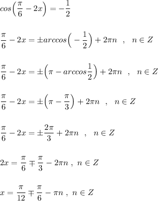 cos\Big(\dfrac{\pi}{6}-2x\Big)=-\dfrac{1}{2}\\\\\\\dfrac{\pi}{6}-2x=\pm arccos\Big(-\dfrac{1}{2}\Big)+2\pi n\ \ ,\ \ n\in Z\\\\\\\dfrac{\pi}{6}-2x=\pm \Big(\pi -arccos\dfrac{1}{2}\Big)+2\pi n\ \ ,\ \ n\in Z\\\\\\\dfrac{\pi}{6}-2x=\pm \Big(\pi -\dfrac{\pi}{3}\Big)+2\pi n\ \ ,\ \ n\in Z\\\\\\\dfrac{\pi}{6}-2x=\pm \dfrac{2\pi}{3}+2\pi n\ \ ,\ \ n\in Z\\\\\\2x=\dfrac{\pi}{6}\mp \dfrac{\pi}{3}-2\pi n\ ,\ n\in Z\\\\\\x=\dfrac{\pi}{12}\mp \dfrac{\pi}{6}-\pi n\ ,\ n\in Z