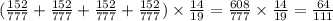 ( \frac{152}{777} + \frac{152}{777} + \frac{152}{777} + \frac{152}{777} ) \times \frac{14}{19} = \frac{608}{777} \times \frac{14}{19} = \frac{64}{111}